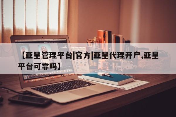 亚星手机版app 亚星管理平台【亚星管理平台|官方|亚星代理开户,亚星平台可靠吗】
