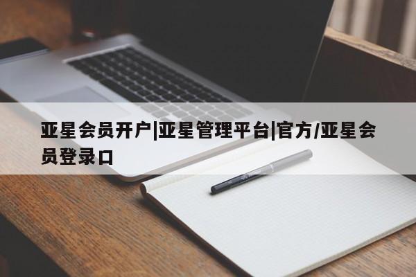 亚星手机版app 亚星管理平台亚星会员开户|亚星管理平台|官方/亚星会员登录口