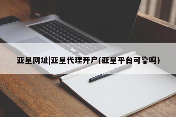 亚星手机版app 亚星管理平台亚星网址|亚星代理开户(亚星平台可靠吗)
