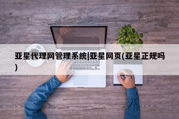 亚星手机版app 亚星管理平台亚星代理网管理系统|亚星网页(亚星正规吗)