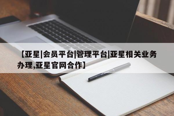 亚星手机版app 亚星管理平台【亚星|会员平台|管理平台|亚星相关业务办理,亚星官网合作】