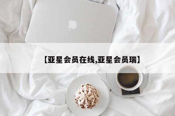 亚星手机版app 亚星管理平台【亚星会员在线,亚星会员瑞】