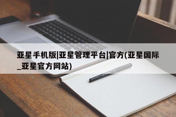 亚星手机版app 亚星管理平台亚星手机版|亚星管理平台|官方(亚星国际_亚星官方网站)