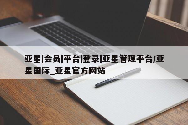 亚星手机版app 亚星管理平台亚星|会员|平台|登录|亚星管理平台/亚星国际_亚星官方网站