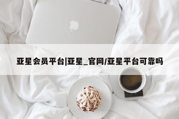 亚星手机版app 亚星管理平台亚星会员平台|亚星_官网/亚星平台可靠吗