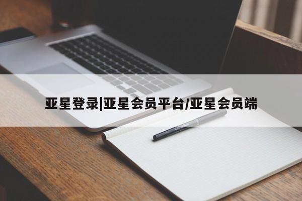 亚星手机版app 亚星管理平台亚星登录|亚星会员平台/亚星会员端