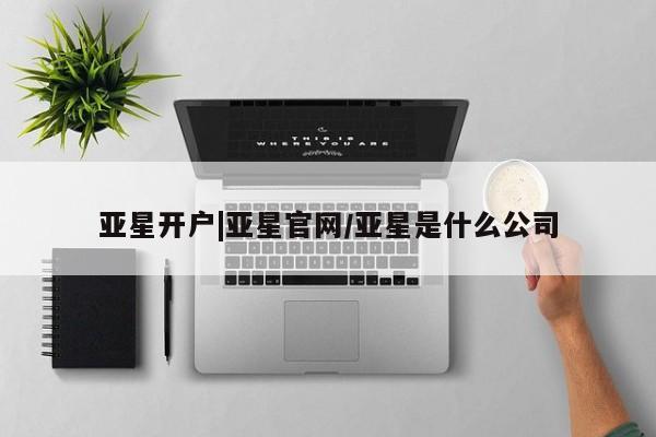 亚星手机版app 亚星管理平台亚星开户|亚星官网/亚星是什么公司