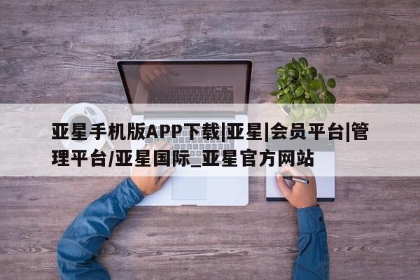 亚星手机版app 亚星管理平台亚星手机版APP下载|亚星|会员平台|管理平台/亚星国际_亚星官方网站