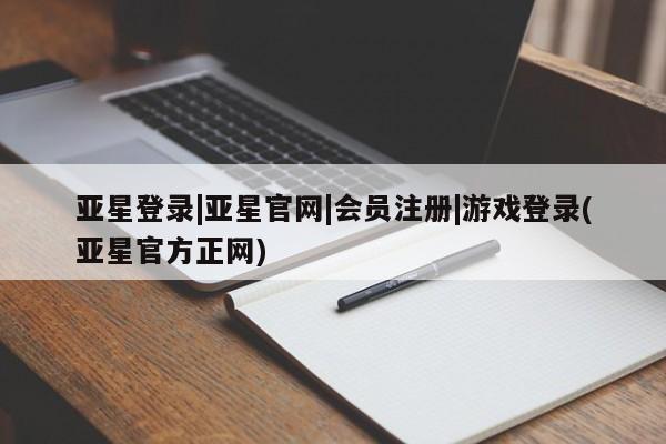 亚星手机版app 亚星管理平台亚星登录|亚星官网|会员注册|游戏登录(亚星官方正网)
