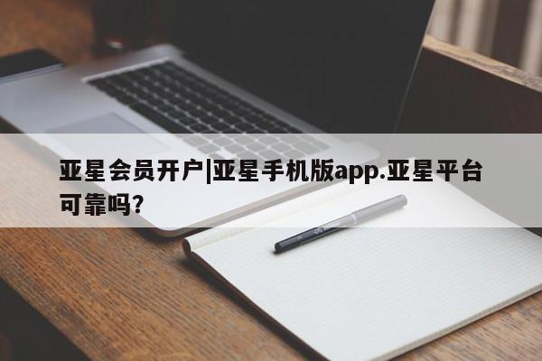 亚星手机版app 亚星管理平台亚星会员开户|亚星手机版app.亚星平台可靠吗？