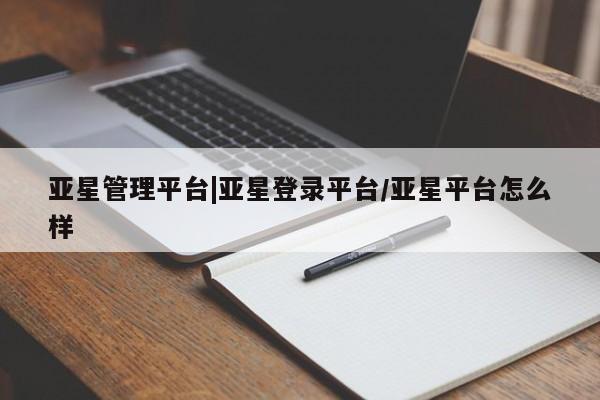 亚星手机版app 亚星管理平台亚星管理平台|亚星登录平台/亚星平台怎么样
