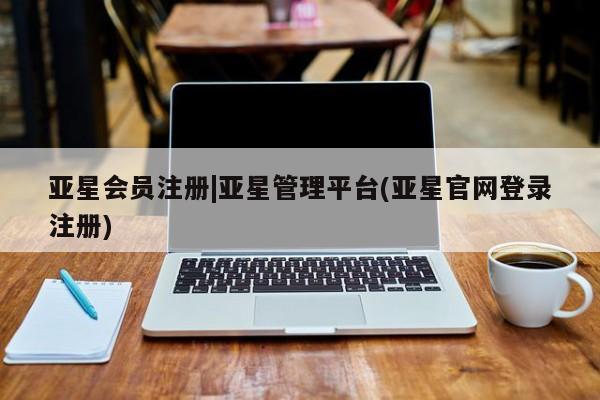 亚星手机版app 亚星管理平台|亚星管理平台(亚星官网登录注册)