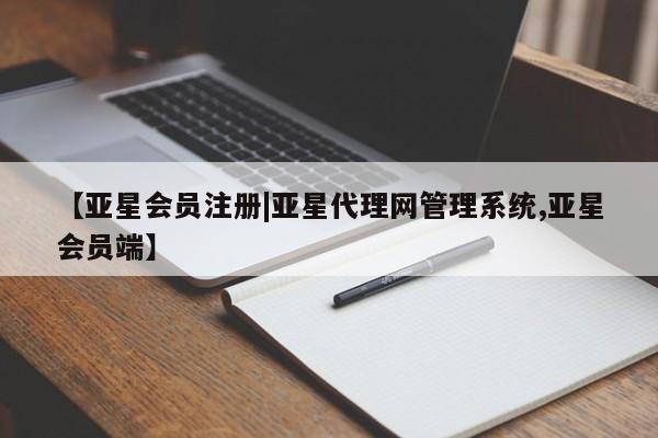 亚星手机版app 亚星管理平台【亚星会员注册|亚星代理网管理系统,亚星会员端】