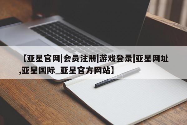 亚星手机版app 亚星管理平台【亚星官网|会员注册|游戏登录|亚星网址,亚星国际_亚星官方网站】