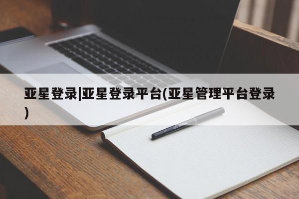 亚星手机版app 亚星管理平台亚星登录|亚星登录平台(亚星管理平台登录)