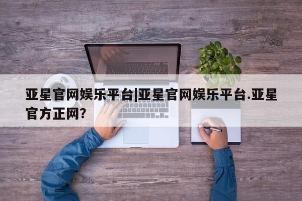 亚星官网娱乐平台|亚星官网娱乐平台