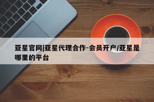 亚星官网|亚星代理合作-会员开户